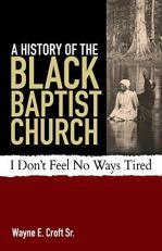 A History of the Black Baptist Church : I Don't Feel No Ways Tired 