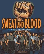 Sweat and Blood : A History of U. S. Labor Unions 
