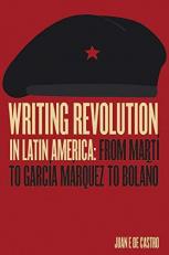 Writing Revolution in Latin America : From Martí to García Márquez to Bolaño 