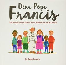 Dear Pope Francis : The Pope Answers Letters from Children from Around the World 