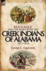 Red Eagle and the Wars with the Creek Indians of Alabama 1812-1814 