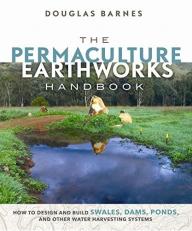 The Permaculture Earthworks Handbook : How to Design and Build Swales, Dams, Ponds, and Other Water Harvesting Systems 