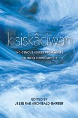 Kisiskâciwan : Indigenous Voices from Where the River Flows Swiftly 