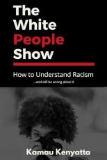 The White People Show : How to Understand Racism and Still Be Wrong about It 