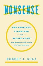 Nonsense : Red Herrings, Straw Men and Sacred Cows: How We Abuse Logic in Our Everyday Language 