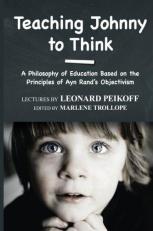 Teaching Johnny to Think : A Philosophy of Education Based on the Principles of Ayn Rand's Objectivism 