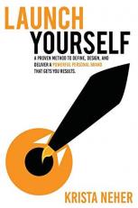 Launch Yourself : A Proven Method to Define, Design and Deliver a Powerful Personal Brand That Gets You Results 