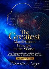 The Greatest Manifestation Principle in the World : How Quantum Physics and Spirituality Can Enable You to Manifest Your Best Life 2nd
