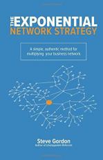 The Exponential Network Strategy : A Simple, Authentic Method for Multiplying Your Business Network 