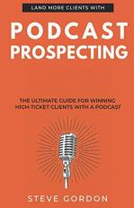 Podcast Prospecting : The Ultimate Guide for Winning High-Ticket Clients with a Podcast 