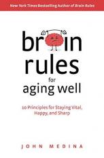 Brain Rules for Aging Well : 10 Principles for Staying Vital, Happy, and Sharp