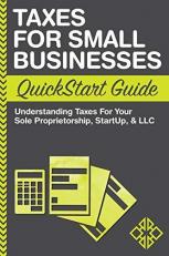 Taxes for Small Businesses QuickStart Guide : Understanding Taxes for Your Sole Proprietorship, Startup and LLC 
