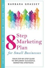 The 8 Step Marketing Plan for Small Businesses : Your Step-By-Step Guide to Implement Successful Marketing Strategies