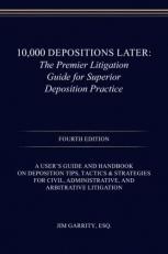 10,000 Depositions Later : The Premier Litigation Guide for Superior Deposition Practice