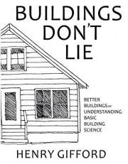 Buildings Don't Lie : Better Buildings by Understanding Basic Building Science 