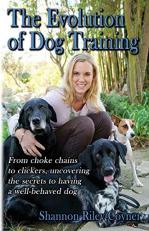 Shannon Coyner's the Evolution of Dog Training : From Choke Chains to Clickers, Uncovering the Secrets to Having a Well Behaved Dog 
