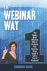 The Webinar Way : The Single, Most Effective Way to Promote Your Services, Drive Leads and Sell a Ton of Products 