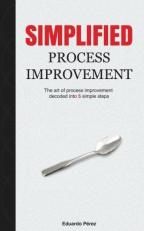 Simplified Process Improvement : The Art of Process Improvement Decoded into 5 Simple Steps