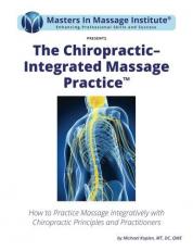 The Chiropractic Integrated Massage Practice : How to Practice Massage Integratively with Chiropractic Principles and Practitioners 
