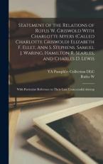 Statement of the Relations of Rufus W. Griswold with Charlotte Myers (called Charlotte Griswold) Elizabeth F. Ellet, Ann S. Stephens, Samuel J. Waring, Hamilton R. Searles, and Charles D. Lewis : With Particular Reference to Their Late Unsuccessful Attemp 