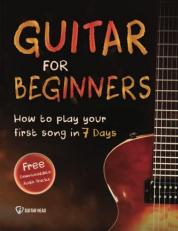 Guitar for Beginners : How to Play Your First Song in 7 Days Even If You've Never Picked up a Guitar
