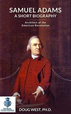 Samuel Adams: a Short Biography : Architect of the American Revolution 