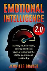 Emotional Intelligence 2. 0 : Mastery Your Emotions, Develop and Boost Your EQ to Improve the Skill to Business and Relationship