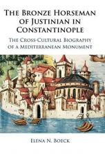 The Bronze Horseman of Justinian in Constantinople : The Cross-Cultural Biography of a Mediterranean Monument 