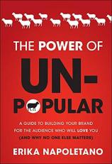 The Power of Unpopular : A Guide to Building Your Brand for the Audience Who Will Love You (and Why No One Else Matters)