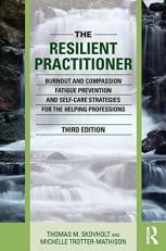 The Resilient Practitioner : Burnout and Compassion Fatigue Prevention and Self-Care Strategies for the Helping Professions 3rd