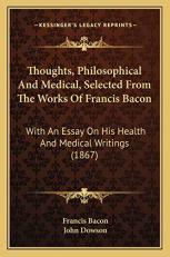 Thoughts, Philosophical and Medical, Selected from the Works of Francis Bacon : With an Essay on His Health and Medical Writings (1867) 