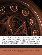 Free Thoughts On The Proceedings Of The Continental Congress, Held At Philadelphia Sept. 5, 1774, A Letter, By A Farmer [signing Himself A.w. Farmer.].