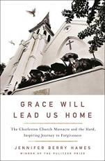 Grace Will Lead Us Home : The Charleston Church Massacre and the Hard, Inspiring Journey to Forgiveness 