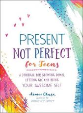 Present, Not Perfect for Teens : A Journal for Slowing down, Letting Go, and Being Your Awesome Self 