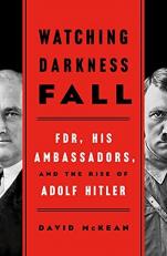 Watching Darkness Fall : FDR, His Ambassadors, and the Rise of Adolf Hitler 