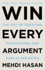 Win Every Argument : The Art of Debating, Persuading, and Public Speaking 