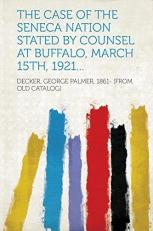 The Case of the Seneca Nation Stated by Counsel at Buffalo, March 15th, 1921...