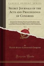Secret Journals of the Acts and Proceedings of Congress, Vol. 1 : From the First Meeting Thereof to the Dissolution of the Confederation, by the Adoption of the Constitution of the United States; Domestick Affairs, History of the Confederation