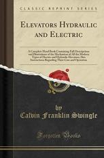 Elevators, Hydraulic and Electric : A Complete Hand Book Containing Full Descriptions and Illustrations of the Mechanism of All the Modern Types of Electric and Hydraulic Elevators; Also Instructions Regarding Their Care and Operation (Classic Reprint) 