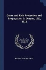 Game and Fish Protection and Propagation in Oregon, 1911 1912 