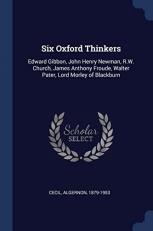 Six Oxford Thinkers : Edward Gibbon, John Henry Newman, R. W. Church, James Anthony Froude, Walter Pater, Lord Morley of Blackburn