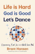 Life Is Hard. God Is Good. Let's Dance : Experiencing Real Joy in a World Gone Mad 