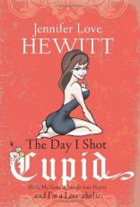 The Day I Shot Cupid : Hello, My Name Is Jennifer Love Hewitt and I'm a Love-Aholic 