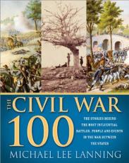 The Civil War 100 : The Stories Behind the Most Influential Battles, People and Events in the War Between the States 