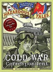 Cold War Correspondent (Nathan Hale's Hazardous Tales #11) : A Korean War Tale