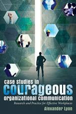 Case Studies in Courageous Organizational Communication : Research and Practice for Effective Workplaces 