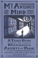 My Anxious Mind : A Teen's Guide to Managing Anxiety and Panic 