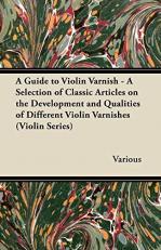 A Guide to Violin Varnish - a Selection of Classic Articles on the Development and Qualities of Different Violin Varnishes 