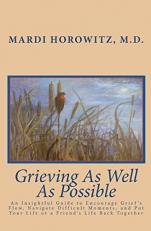 Grieving As Well As Possible : An Insightful Guide to Encourage Grief's Flow, Navigate Difficult Moments, and Put Your Life or a Friend's Life Back Together 