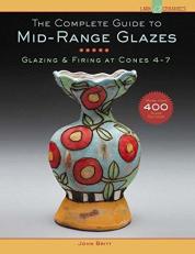 The Complete Guide to Mid-Range Glazes : Glazing and Firing at Cones 4-7